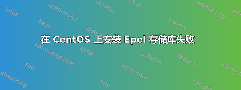 在 CentOS 上安装 Epel 存储库失败 