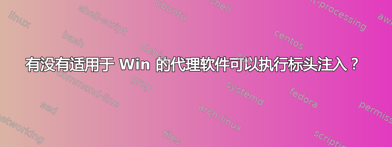 有没有适用于 Win 的代理软件可以执行标头注入？