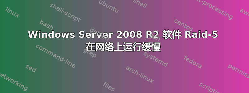 Windows Server 2008 R2 软件 Raid-5 在网络上运行缓慢