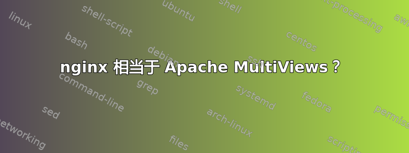 nginx 相当于 Apache MultiViews？