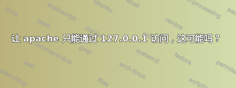 让 apache 只能通过 127.0.0.1 访问，这可能吗？