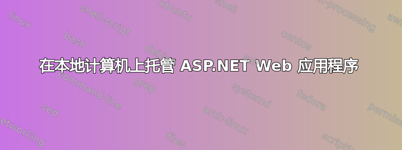 在本地计算机上托管 ASP.NET Web 应用程序