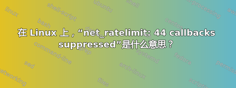 在 Linux 上，“net_ratelimit: 44 callbacks suppressed”是什么意思？