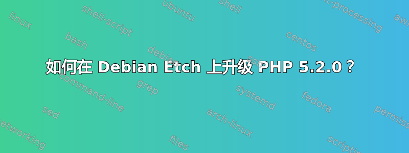 如何在 Debian Etch 上升级 PHP 5.2.0？