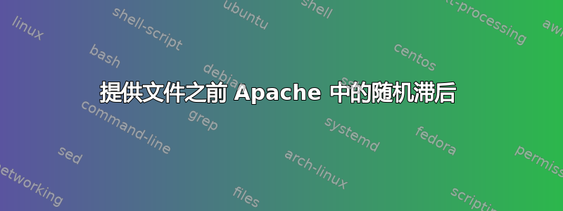 提供文件之前 Apache 中的随机滞后