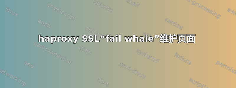 haproxy SSL“fail whale”维护页面