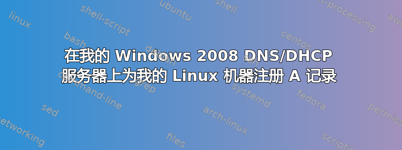 在我的 Windows 2008 DNS/DHCP 服务器上为我的 Linux 机器注册 A 记录