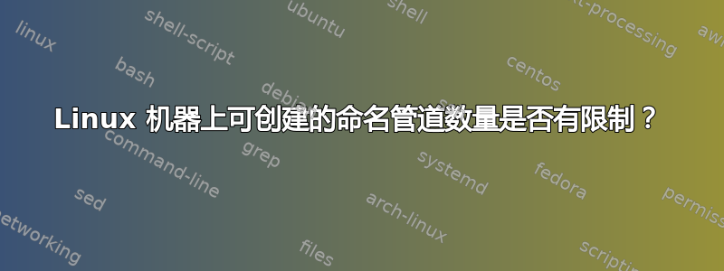 Linux 机器上可创建的命名管道数量是否有限制？