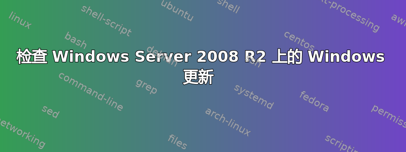 检查 Windows Server 2008 R2 上的 Windows 更新 