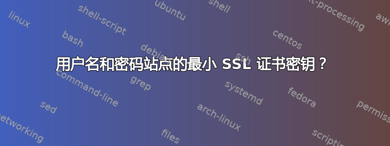 用户名和密码站点的最小 SSL 证书密钥？