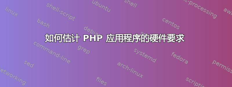 如何估计 PHP 应用程序的硬件要求