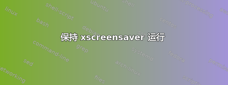 保持 xscreensaver 运行