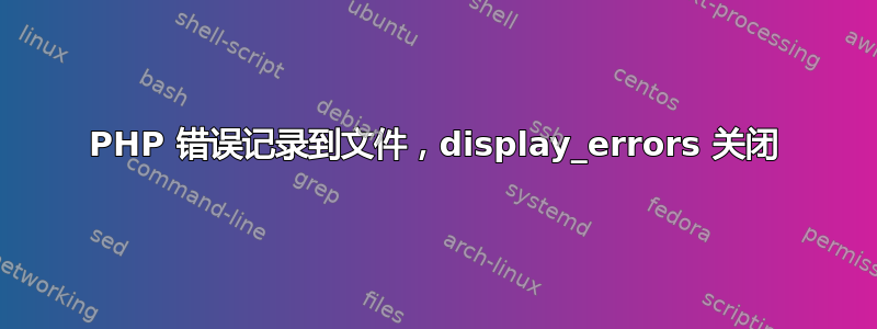 PHP 错误记录到文件，display_errors 关闭