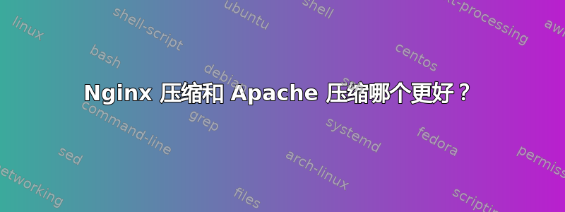 Nginx 压缩和 Apache 压缩哪个更好？