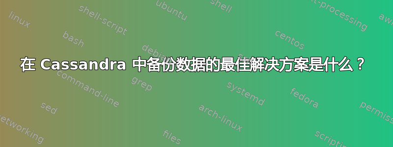 在 Cassandra 中备份数据的最佳解决方案是什么？