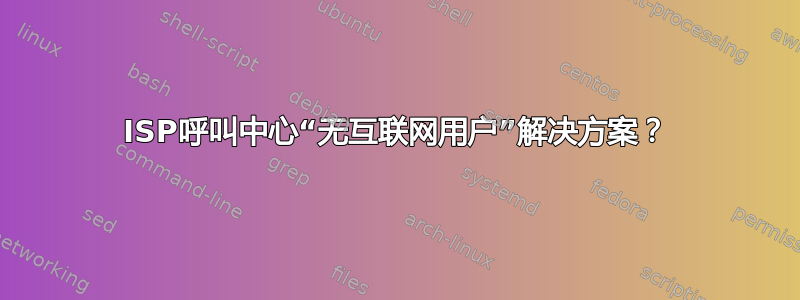 ISP呼叫中心“无互联网用户”解决方案？