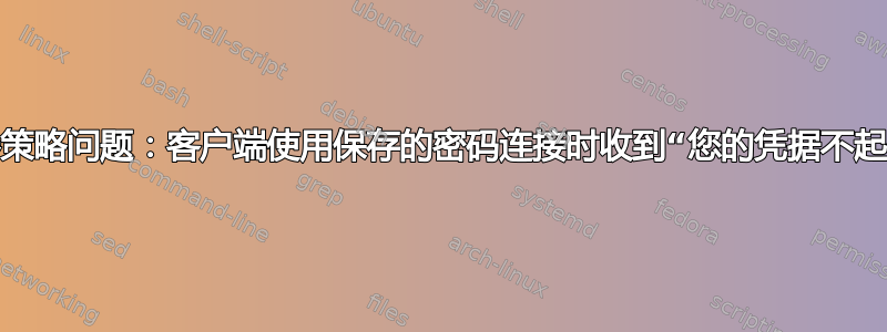 服务器策略问题：客户端使用保存的密码连接时收到“您的凭据不起作用”