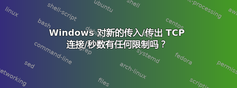 Windows 对新的传入/传出 TCP 连接/秒数有任何限制吗？