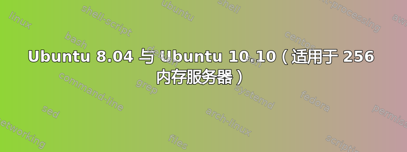 Ubuntu 8.04 与 Ubuntu 10.10（适用于 256 内存服务器）