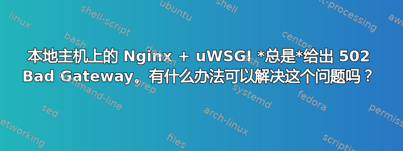 本地主机上的 Nginx + uWSGI *总是*给出 502 Bad Gateway。有什么办法可以解决这个问题吗？