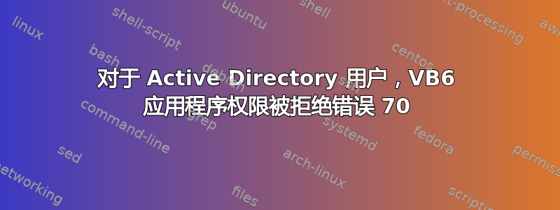 对于 Active Directory 用户，VB6 应用程序权限被拒绝错误 70