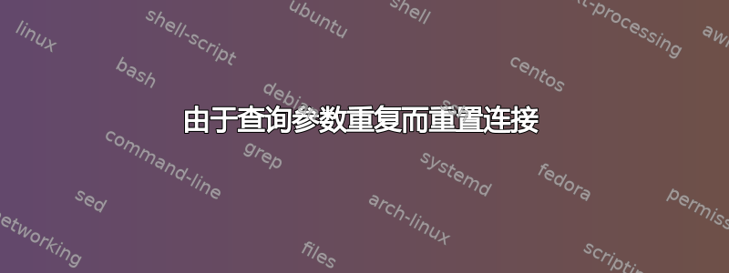 由于查询参数重复而重置连接
