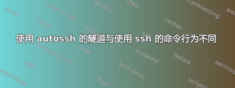 使用 autossh 的隧道与使用 ssh 的命令行为不同