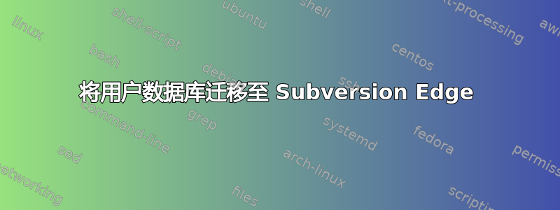 将用户数据库迁移至 Subversion Edge