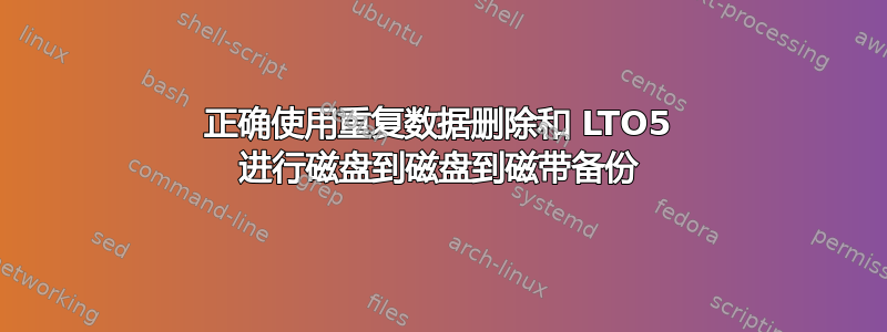 正确使用重复数据删除和 LTO5 进行磁盘到磁盘到磁带备份