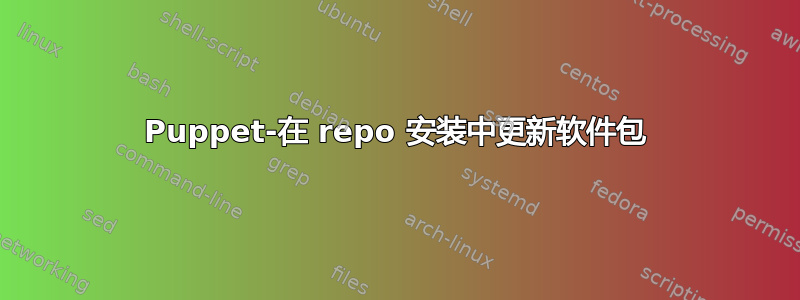 Puppet-在 repo 安装中更新软件包