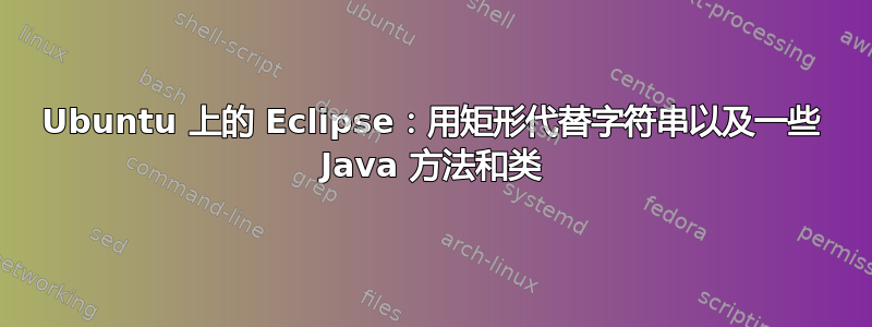 Ubuntu 上的 Eclipse：用矩形代替字符串以及一些 Java 方法和类