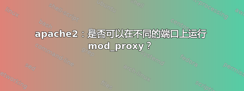 apache2：是否可以在不同的端口上运行 mod_proxy？