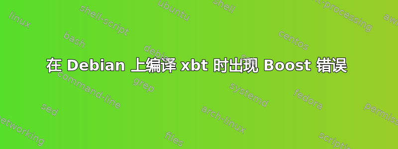 在 Debian 上编译 xbt 时出现 Boost 错误