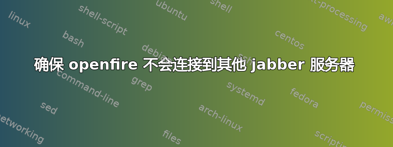 确保 openfire 不会连接到其他 jabber 服务器