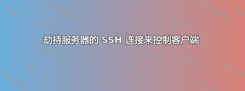 劫持服务器的 SSH 连接来控制客户端