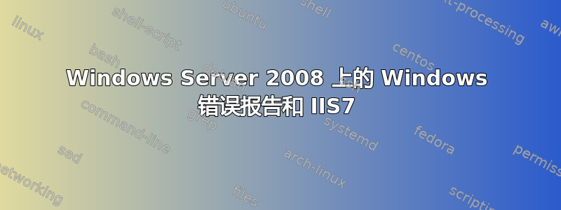 Windows Server 2008 上的 Windows 错误报告和 IIS7