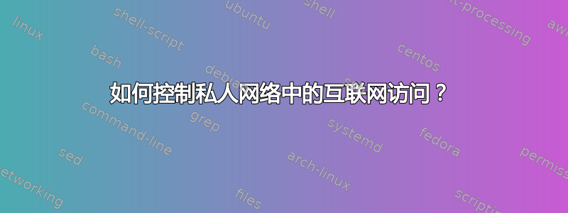 如何控制私人网络中的互联网访问？