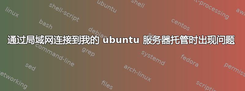 通过局域网连接到我的 ubuntu 服务器托管时出现问题