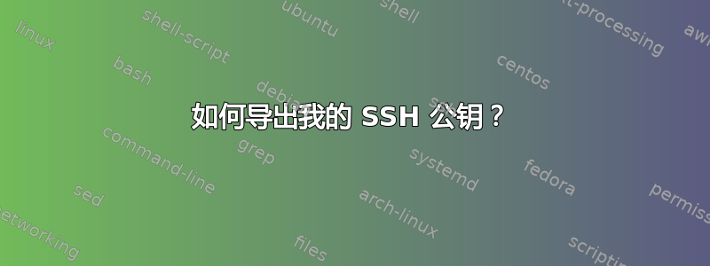 如何导出我的 SSH 公钥？