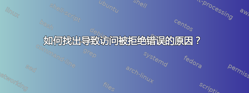 如何找出导致访问被拒绝错误的原因？