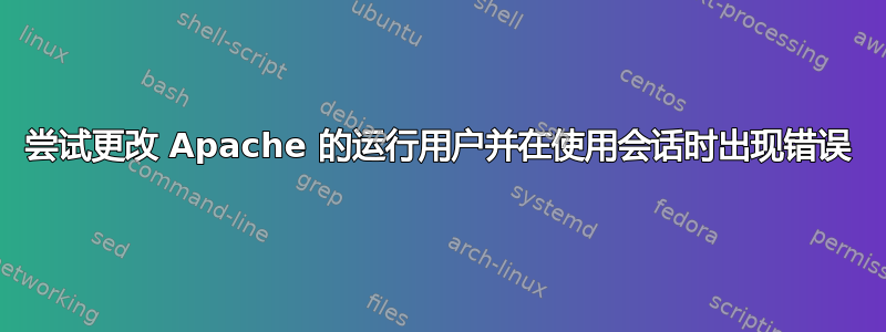 尝试更改 Apache 的运行用户并在使用会话时出现错误