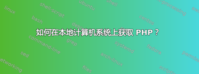 如何在本地计算机系统上获取 PHP？