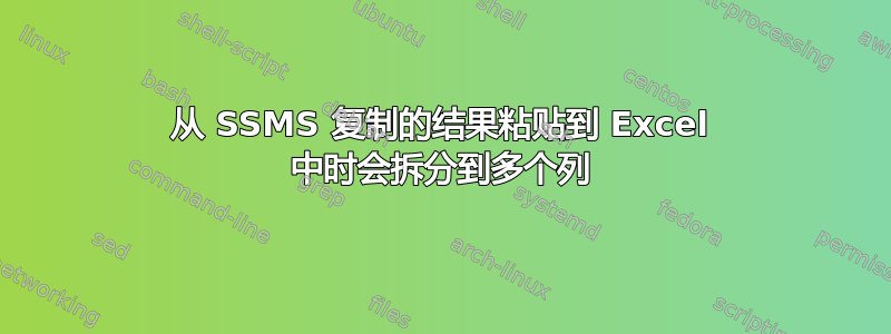 从 SSMS 复制的结果粘贴到 Excel 中时会拆分到多个列