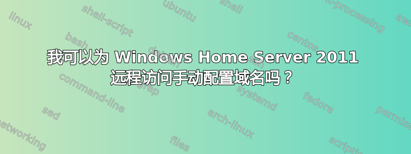 我可以为 Windows Home Server 2011 远程访问手动配置域名吗？