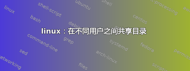 linux：在不同用户之间共享目录