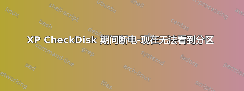 XP CheckDisk 期间断电-现在无法看到分区