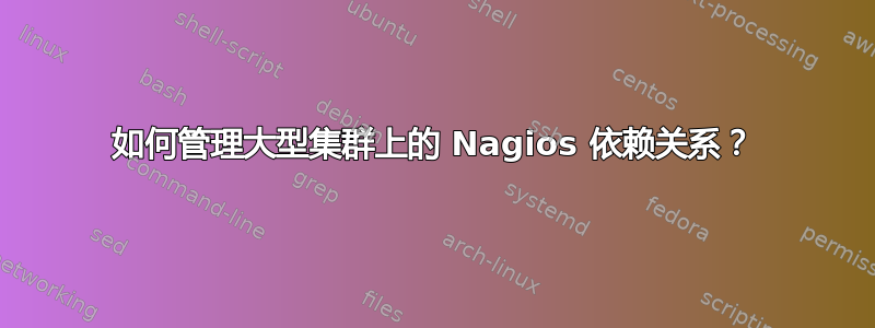 如何管理大型集群上的 Nagios 依赖关系？