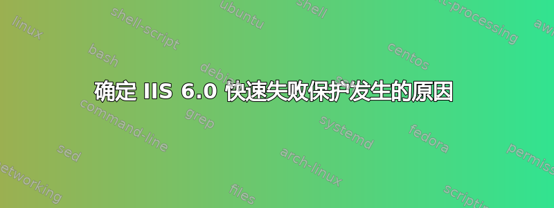 确定 IIS 6.0 快速失败保护发生的原因