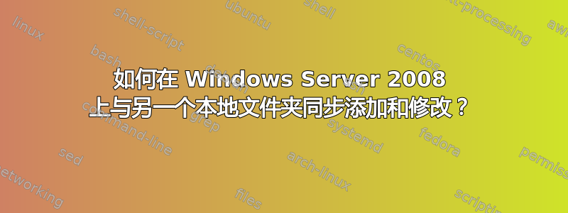 如何在 Windows Server 2008 上与另一个本地文件夹同步添加和修改？