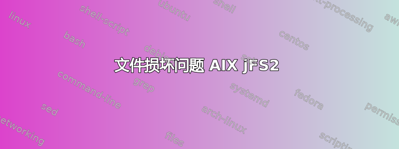 文件损坏问题 AIX jFS2